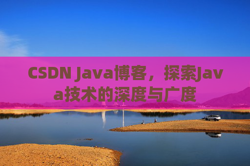 CSDN Java博客，探索Java技术的深度与广度